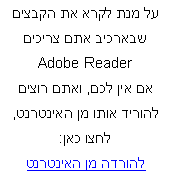 תיבת טקסט: על מנת לקרא את הקבצים שבארכיב אתם צריכיםAdobe Readerאם אין לכם, ואתם רוצים להוריד אותו מן האינטרנט, לחצו כאן: להורדה מן האינטרנט