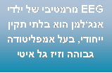 תיבת טקסט: EEG נורמטיבי של ילדי אנגלמן הוא בלתי תקין ייחודי, בעל אמפליטודה גבוהה וזיז גל איטי